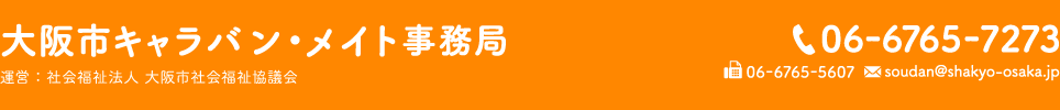 大阪市キャラバン・メイト事務局 TEL：06-6765-7273 FAX：06-6765-5607 Email：soudan@shakyo-osaka.jp