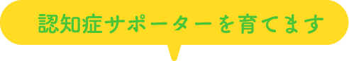 認知症サポーターを育てます